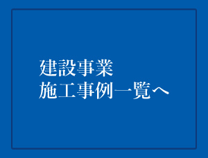 【建設事業】<br>施工事例一覧へ