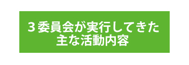 3委員会が実行してきた主な活動内容